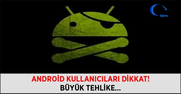 Android Kullanıcıları Dikkat! Büyük Tehlike...
