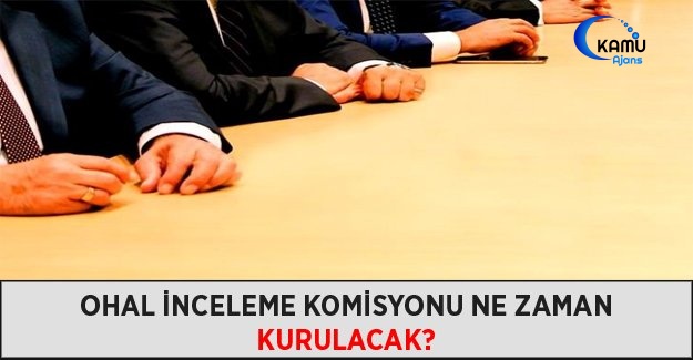 OHAL İnceleme Komisyonu Ne Zaman Kurulacak?