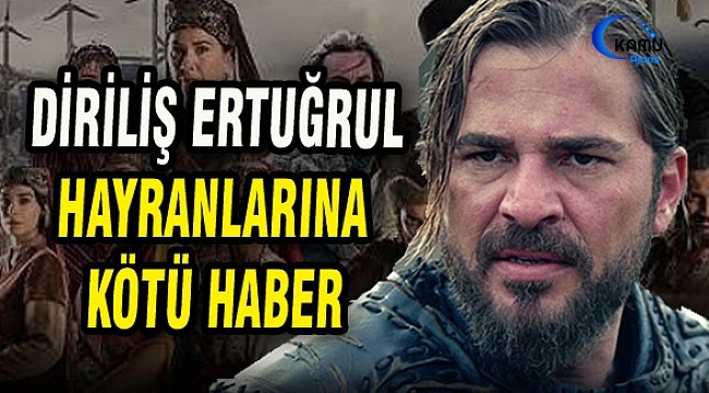 Diriliş Ertuğrul Hayranlarına Kötü Haber