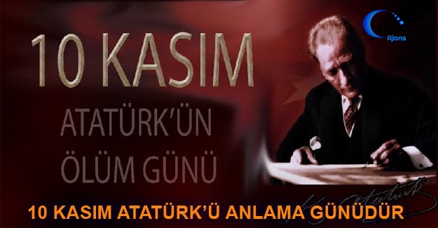 10 Kasım Atatürk’ü Anlama Günüdür