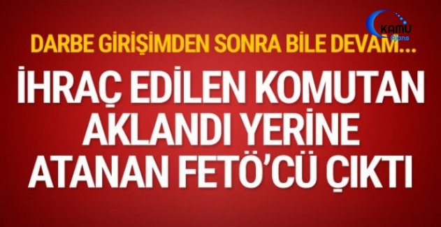 İhraç Edilen Komutan Aklandı, Yerine Atanan İse FETÖ'cü Çıktı