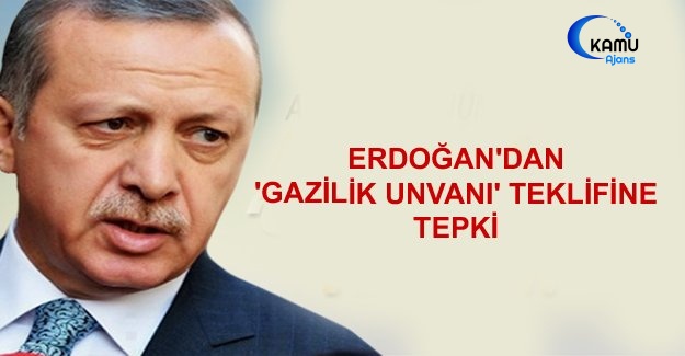 Erdoğan'dan 'Gazilik Unvanı' Teklifine Tepki