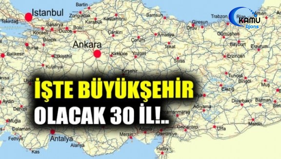 İşte Büyükşehir Olacak 30 İl