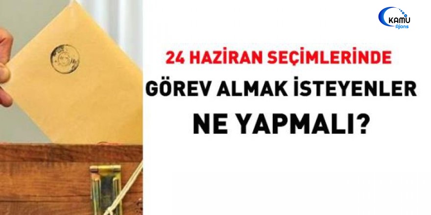 24 Haziran Seçimlerinde Görev Almak İsteyenler Ne Yapmalı?
