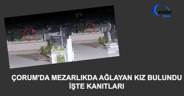 Çorum'da Mezarlıkda Ağlayan Kız Bulundu - Kanıtlarla