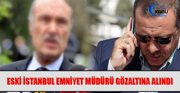 Eski İstanbul Emniyet Müdürü Gözaltına Alındı