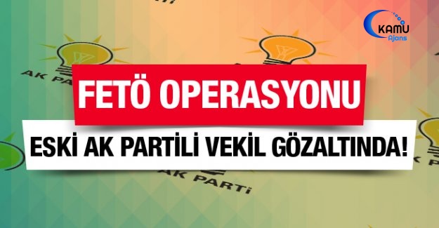 Ak Partili Eski Vekile FETÖ'den Gözaltı