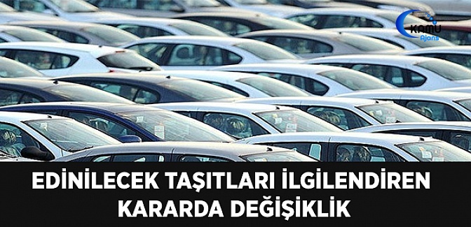 Edinilecek Taşıtları İlgilendiren Kararda Değişiklik