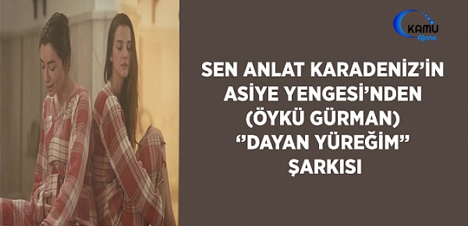 Sen Anlat Karadeniz'in Asiye Yenge'sinden (Öykü Gürman) ''Dayan Yüreğim'' Şarkısı