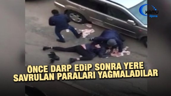 Önce Darp Edip Sonra Yere Savrulan Paraları Yağmaladılar