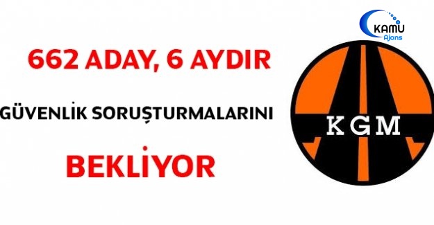 662 Aday, 6 Aydır Güvenlik Soruşturmalarını Bekliyor
