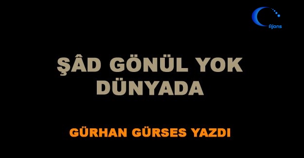 Şâd Gönül Yok Dünyada