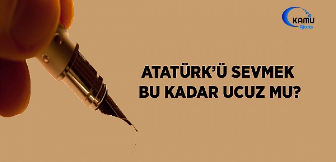 Atatürk'ü Sevmek Bu Kadar Ucuz Mu?