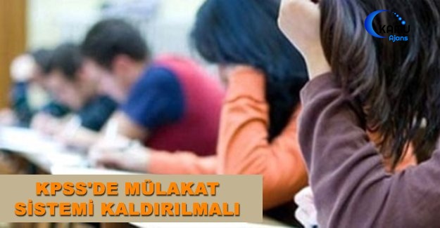 KPSS'de Mülakat Sistemi Kaldırılmalı