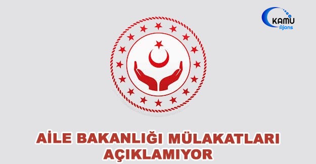 Aile Bakanlığı Mülakatları Açıklamıyor