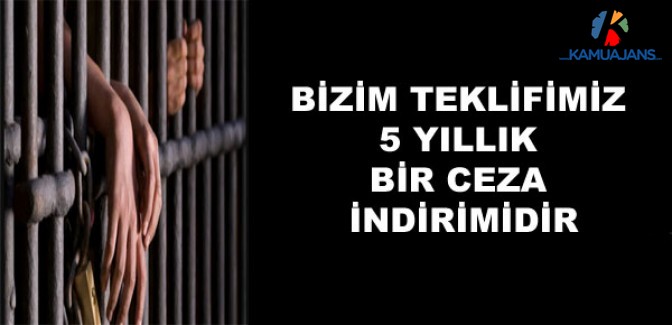 Bizim Teklifimiz Af Değil, 5 Yıllık Bir Ceza İndirimidir