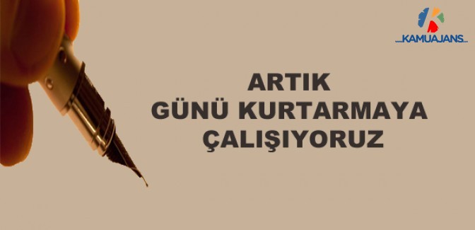 Artık Günü Kurtarmaya Çalışıyoruz
