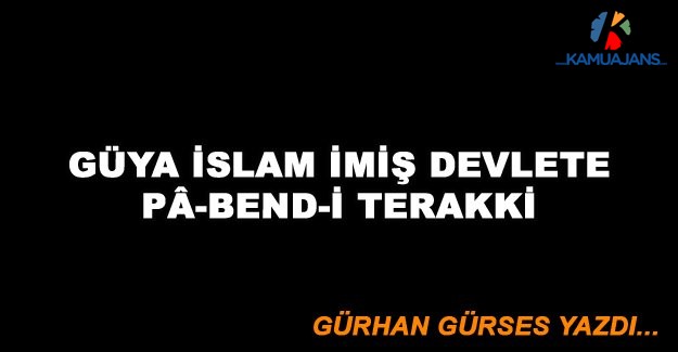 Güya İslam İmiş Devlete Pâ-Bend-İ Terakki