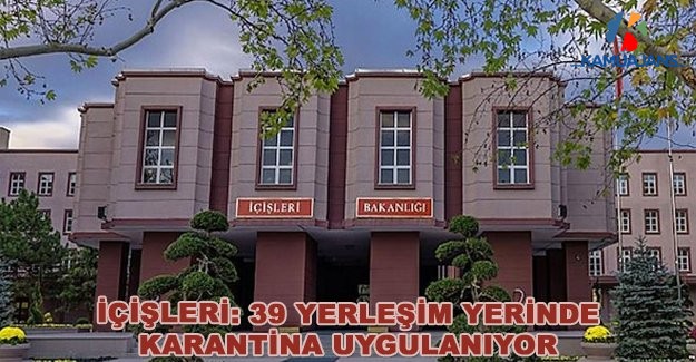 İçişleri: 39 Yerleşim Yerinde Karantina Uygulanıyor
