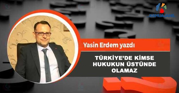 Türkiye’de Kimse Hukukun Üstünde Olamaz