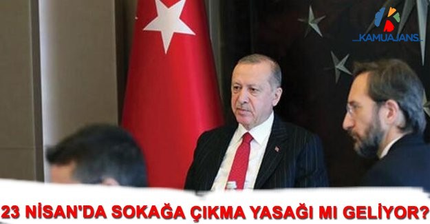23 Nisan'da Sokağa Çıkma Yasağı Mı Geliyor?