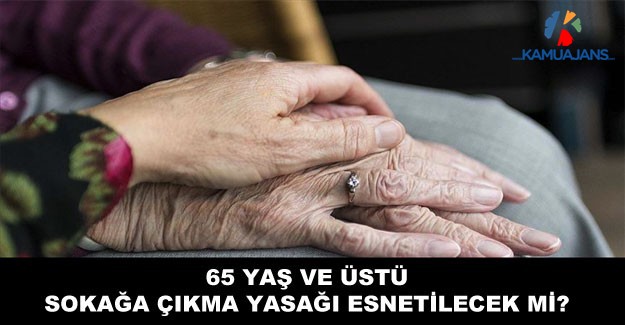 65 Yaş ve Üstü Sokağa Çıkma Yasağı Esnetiliyor Mu?