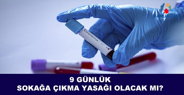 9 Günlük Sokağa Çıkma Yasağı Olacak Mı?