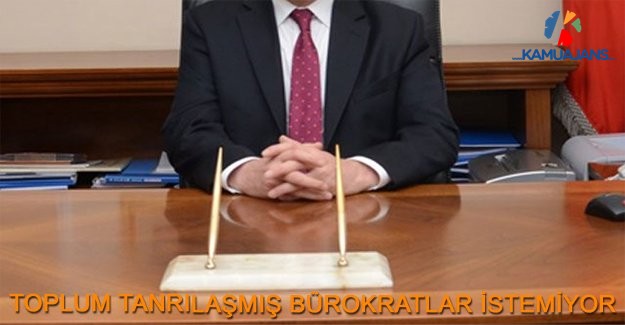 Toplum Tanrılaşmış Bürokratlar İstemiyor