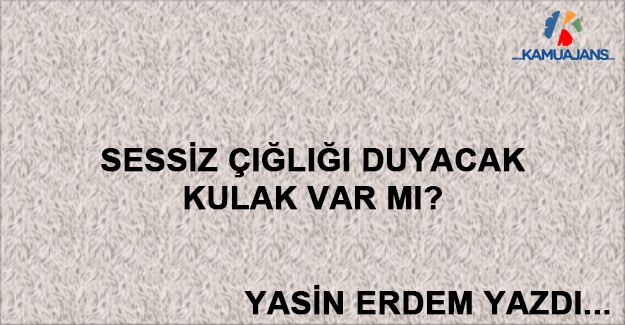 Sessiz Çığlığı Duyacak Kulak Var Mı?