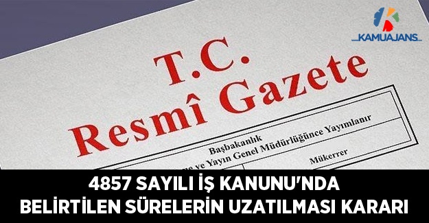 4857 Sayılı İş Kanunu'nda Belirtilen Sürelerin Bir Ay Uzatılması Kararı