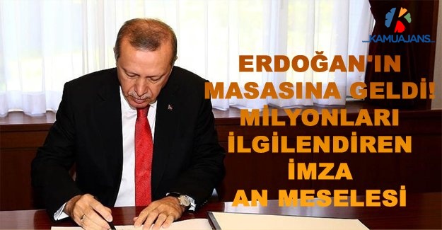 Erdoğan'ın Masasına Geldi! Milyonları ilgilendiren İmza An Meselesi