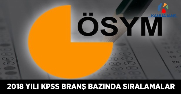 2018 KPSS - Lisans, Ön Lisans ve Ortaöğretim Branş Bazında Sıralamalar