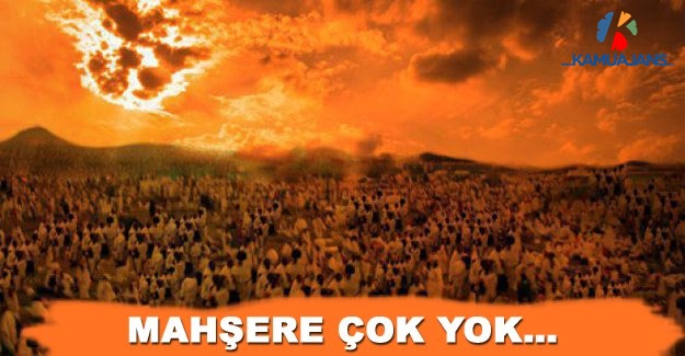Mahşere Çok Yok…