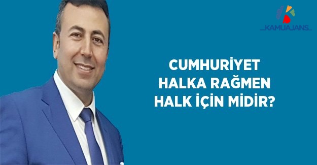 Cumhuriyet Halka Rağmen Halk İçin Midir?