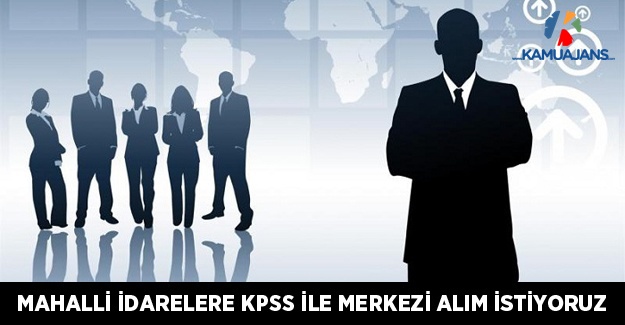 Mahalli İdarelere KPSS İle Merkezi Alım İstiyoruz!