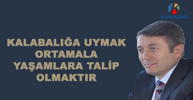 Kalabalığa Uymak Ortamala Yaşamlara Talip Olmaktır