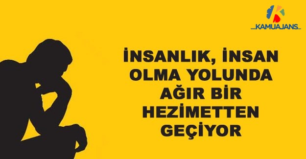 İnsanlık, İnsan Olma Yolunda Ağır Bir Hezimetten Geçiyor