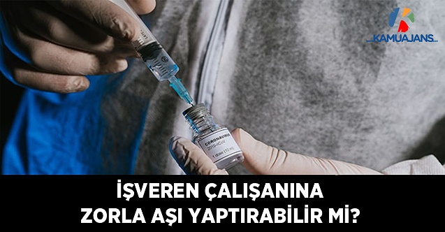 İşveren Çalışanına Zorla Aşı Yaptırabilir Mi?