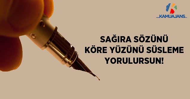 Sağıra Sözünü Köre Yüzünü Süsleme Yorulursun!
