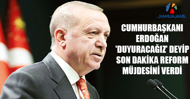 Cumhurbaşkanı Erdoğan 'Duyuracağız' Deyip Son Dakika Reform Müjdesini Verdi