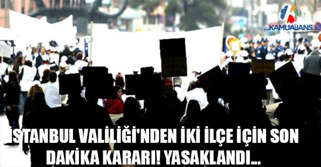İstanbul Valiliği'nden İki İlçe İçin Son Dakika Kararı! Yasaklandı...