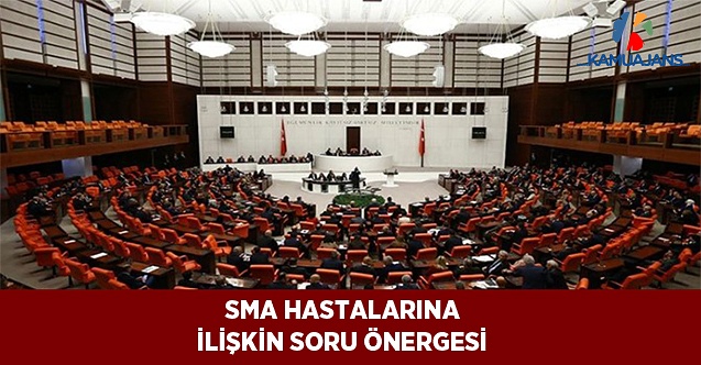 Ülkemizdeki SMA Hastası Sayısına ve Bunlara Yönelik Uygulanan Tedaviye İlişkin Soru Önergesi