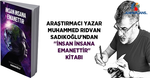 Araştırmacı Yazar Muhammed Rıdvan SADIKOĞLU’ndan “İNSAN İNSANA EMANETTİR” Kitabı