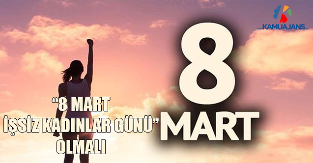 “8 Mart- İşsiz Kadınlar- Günü” Olmalı