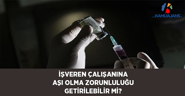 İşveren Çalışanına Aşı Olma Zorunluluğu Getirebilir Mi?