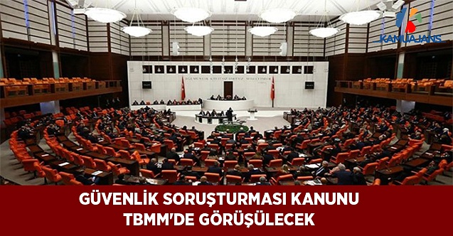 Güvenlik Soruşturması Kanunu TBMM'de Görüşülecek