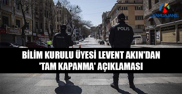 Bilim Kurulu Üyesi Levent Akın'dan 'Tam Kapanma' Açıklaması