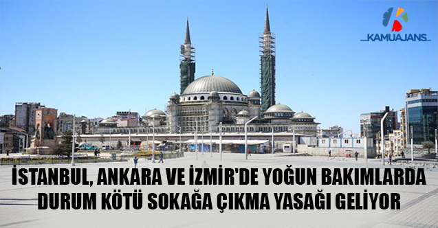 İstanbul, Ankara Ve İzmir'de Yoğun Bakımlarda Durum Kötü Sokağa Çıkma Yasağı Geliyor
