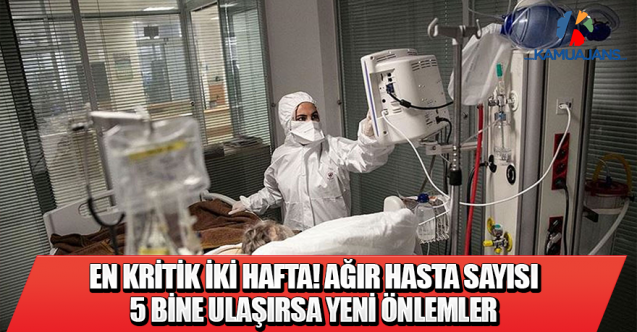 En Kritik İki Hafta! Ağır Hasta Sayısı 5 Bine Ulaşırsa Yeni Önlemler