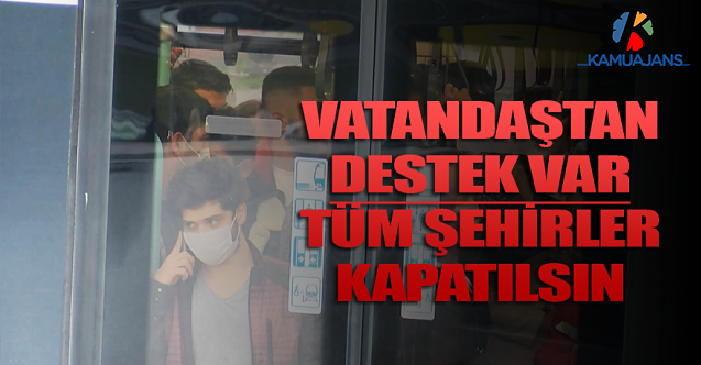 Vatandaştan Destek Var: Tüm Şehirler Kapatılsın